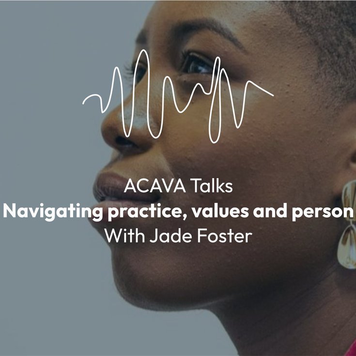 ACAVA Talks: Navigating Practice, Values and Person with Jade Foster